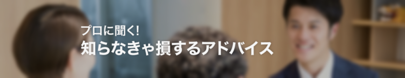 プロに聞く！知らなきゃ損するアドバイス