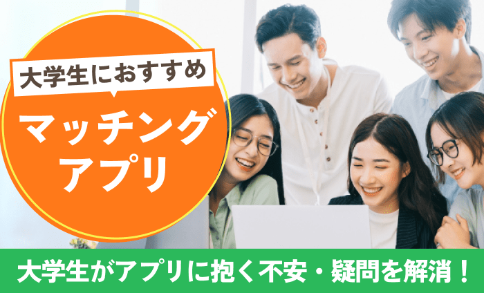 大学生におすすめマッチングアプリを解説！アプリに抱く不安・疑問を解消しよう