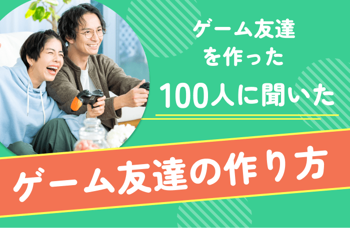 ゲーム友達100人に作ったゲーム友達の作り方