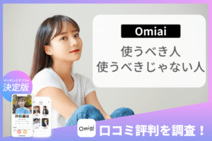 マッチングアプリ「Omiai」の口コミ評判からわかった向いている人、向いていない人を解説